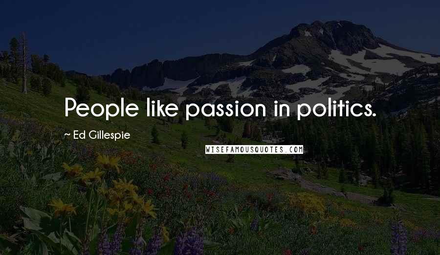 Ed Gillespie Quotes: People like passion in politics.