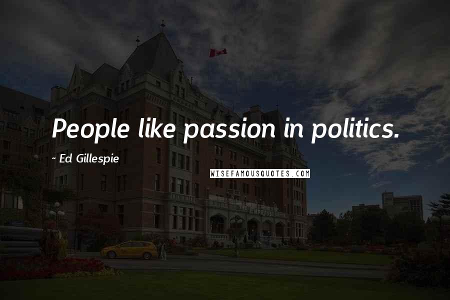 Ed Gillespie Quotes: People like passion in politics.