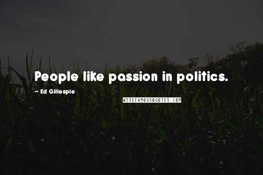 Ed Gillespie Quotes: People like passion in politics.