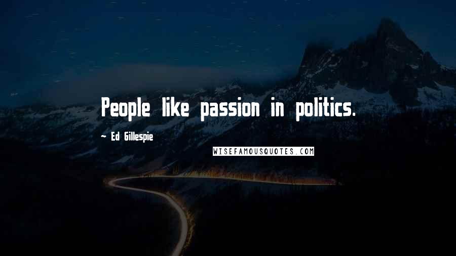 Ed Gillespie Quotes: People like passion in politics.