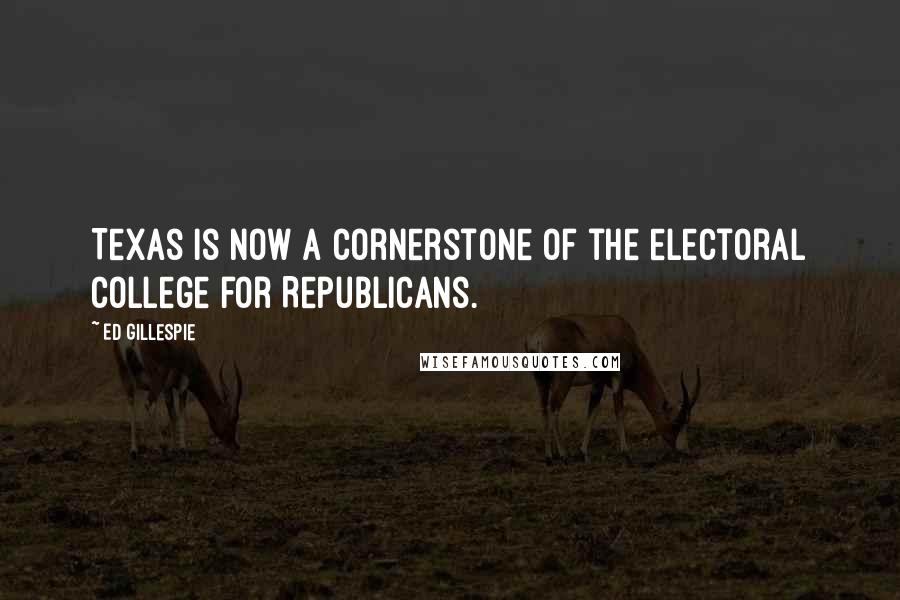 Ed Gillespie Quotes: Texas is now a cornerstone of the electoral college for Republicans.