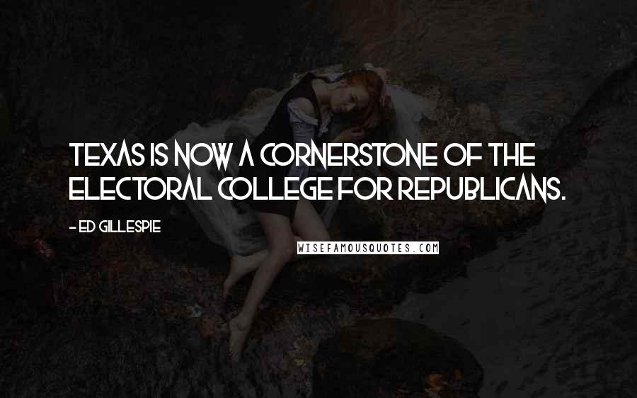 Ed Gillespie Quotes: Texas is now a cornerstone of the electoral college for Republicans.