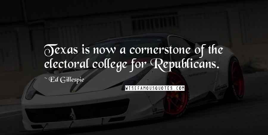 Ed Gillespie Quotes: Texas is now a cornerstone of the electoral college for Republicans.