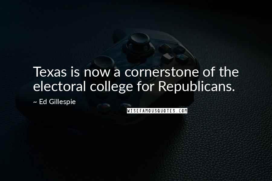 Ed Gillespie Quotes: Texas is now a cornerstone of the electoral college for Republicans.