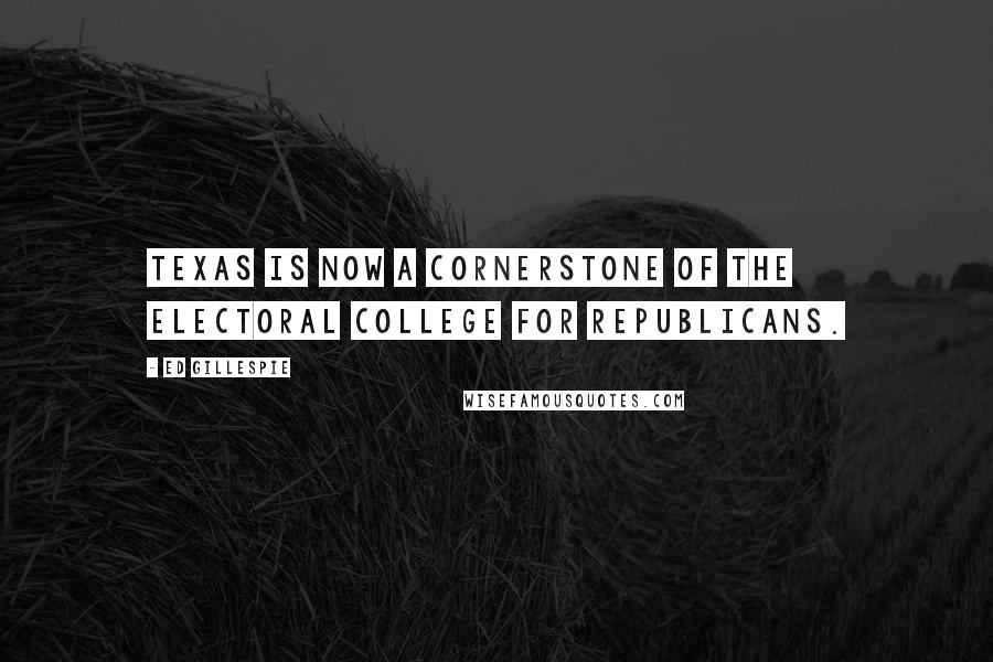 Ed Gillespie Quotes: Texas is now a cornerstone of the electoral college for Republicans.