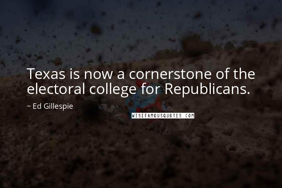 Ed Gillespie Quotes: Texas is now a cornerstone of the electoral college for Republicans.