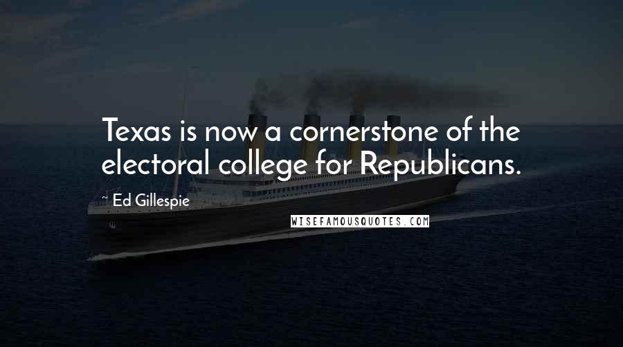 Ed Gillespie Quotes: Texas is now a cornerstone of the electoral college for Republicans.