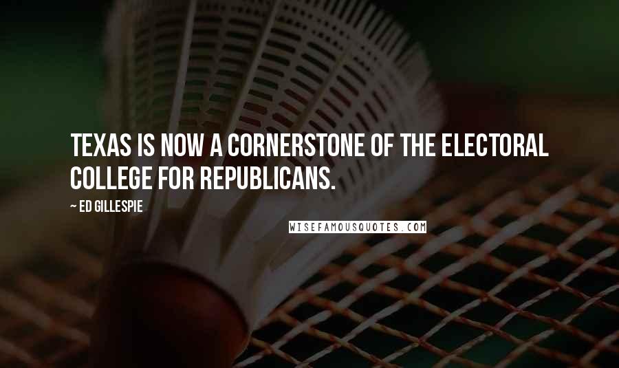 Ed Gillespie Quotes: Texas is now a cornerstone of the electoral college for Republicans.