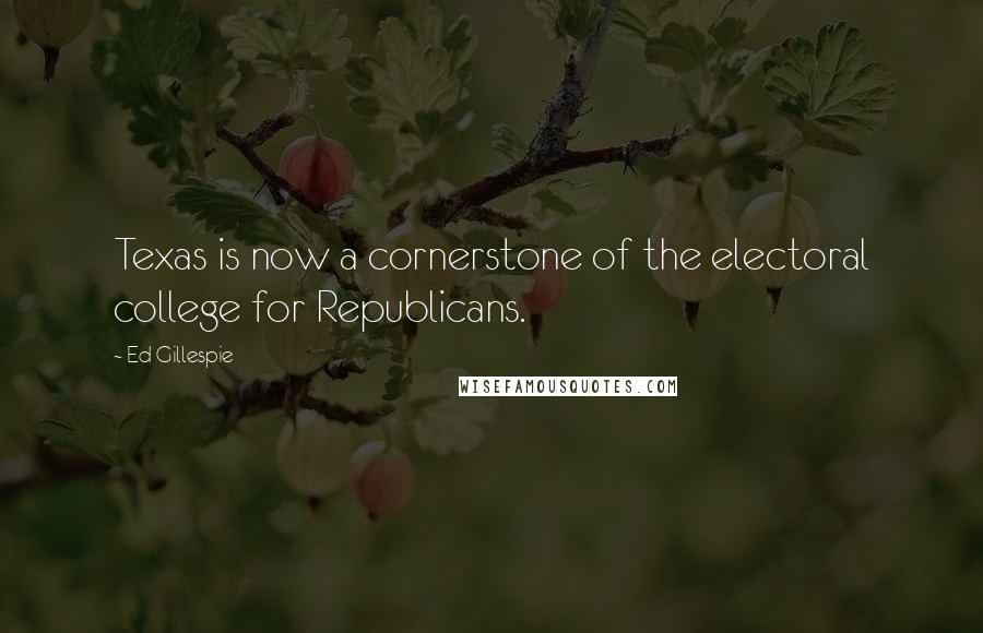 Ed Gillespie Quotes: Texas is now a cornerstone of the electoral college for Republicans.