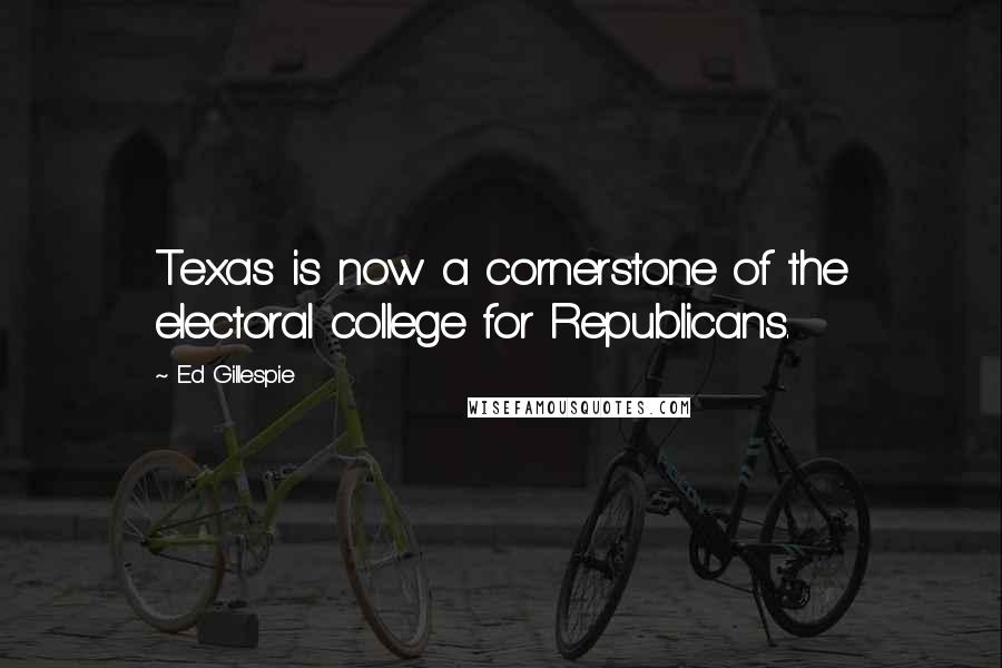 Ed Gillespie Quotes: Texas is now a cornerstone of the electoral college for Republicans.