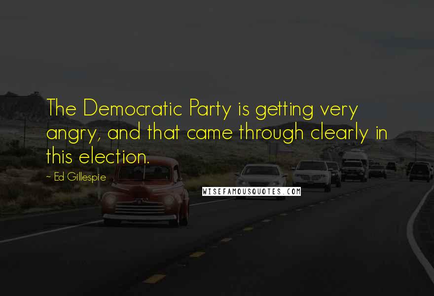 Ed Gillespie Quotes: The Democratic Party is getting very angry, and that came through clearly in this election.