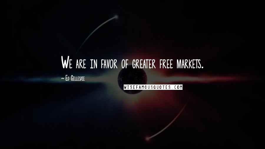 Ed Gillespie Quotes: We are in favor of greater free markets.
