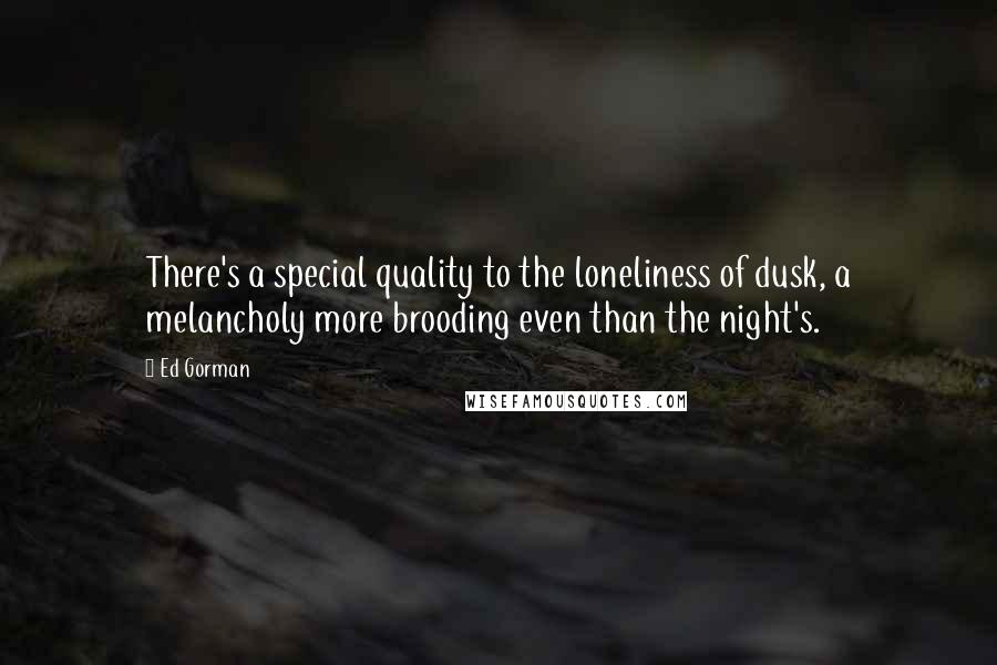 Ed Gorman Quotes: There's a special quality to the loneliness of dusk, a melancholy more brooding even than the night's.