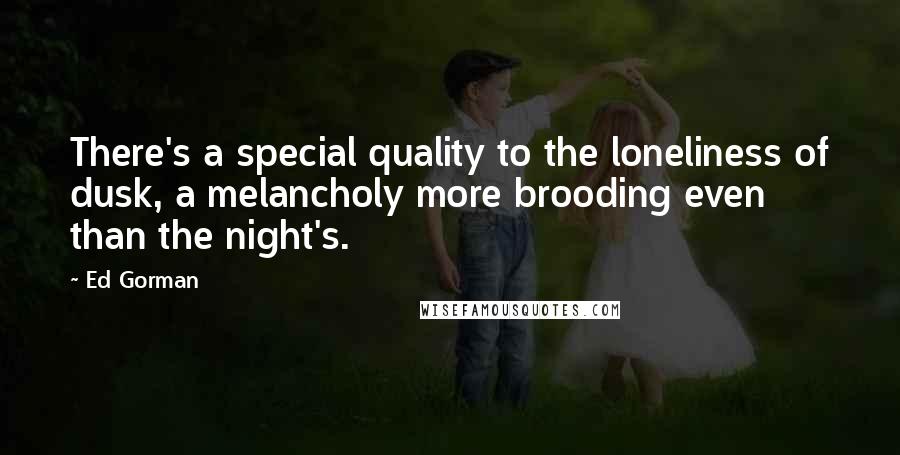 Ed Gorman Quotes: There's a special quality to the loneliness of dusk, a melancholy more brooding even than the night's.