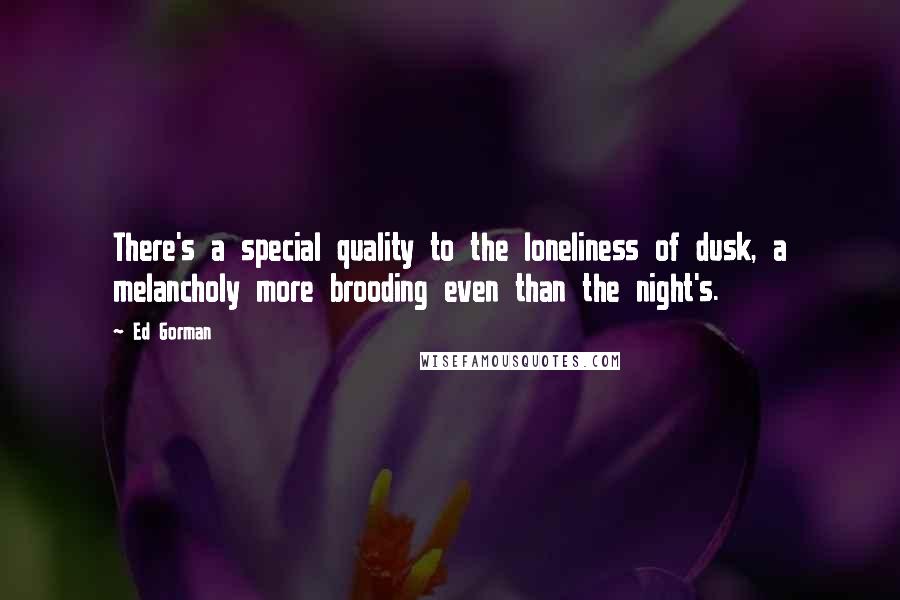 Ed Gorman Quotes: There's a special quality to the loneliness of dusk, a melancholy more brooding even than the night's.
