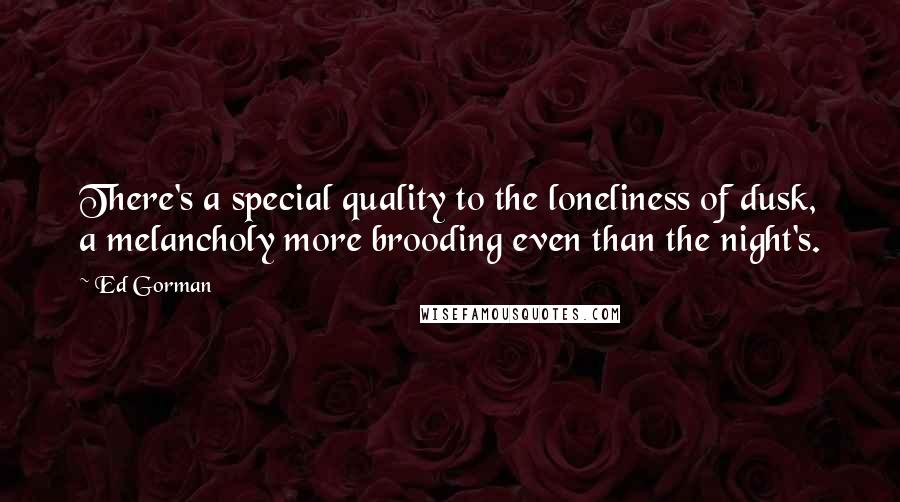 Ed Gorman Quotes: There's a special quality to the loneliness of dusk, a melancholy more brooding even than the night's.