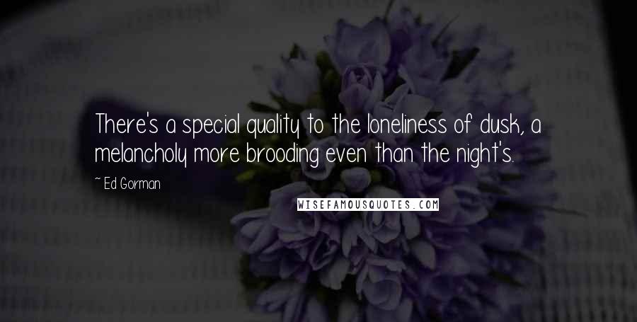 Ed Gorman Quotes: There's a special quality to the loneliness of dusk, a melancholy more brooding even than the night's.