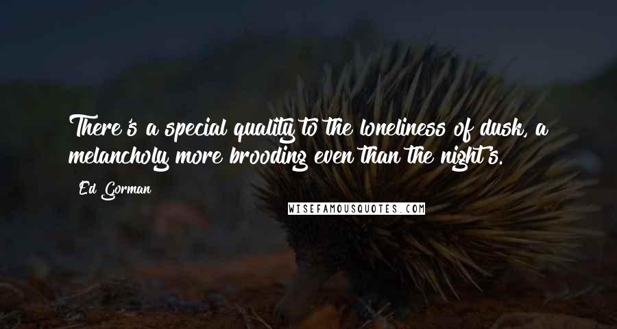 Ed Gorman Quotes: There's a special quality to the loneliness of dusk, a melancholy more brooding even than the night's.