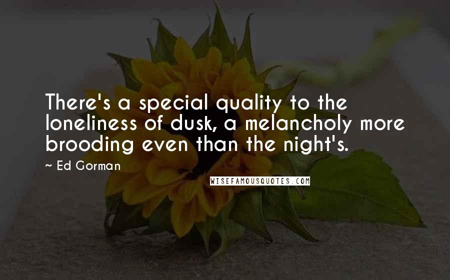 Ed Gorman Quotes: There's a special quality to the loneliness of dusk, a melancholy more brooding even than the night's.