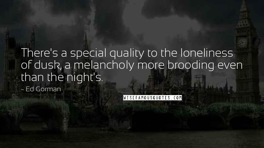 Ed Gorman Quotes: There's a special quality to the loneliness of dusk, a melancholy more brooding even than the night's.
