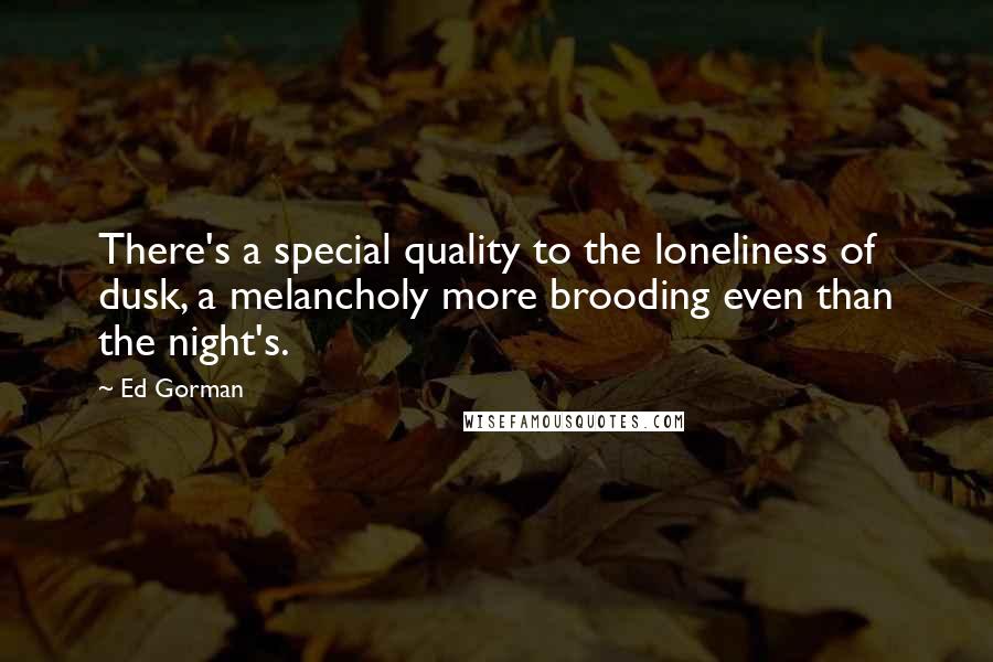Ed Gorman Quotes: There's a special quality to the loneliness of dusk, a melancholy more brooding even than the night's.
