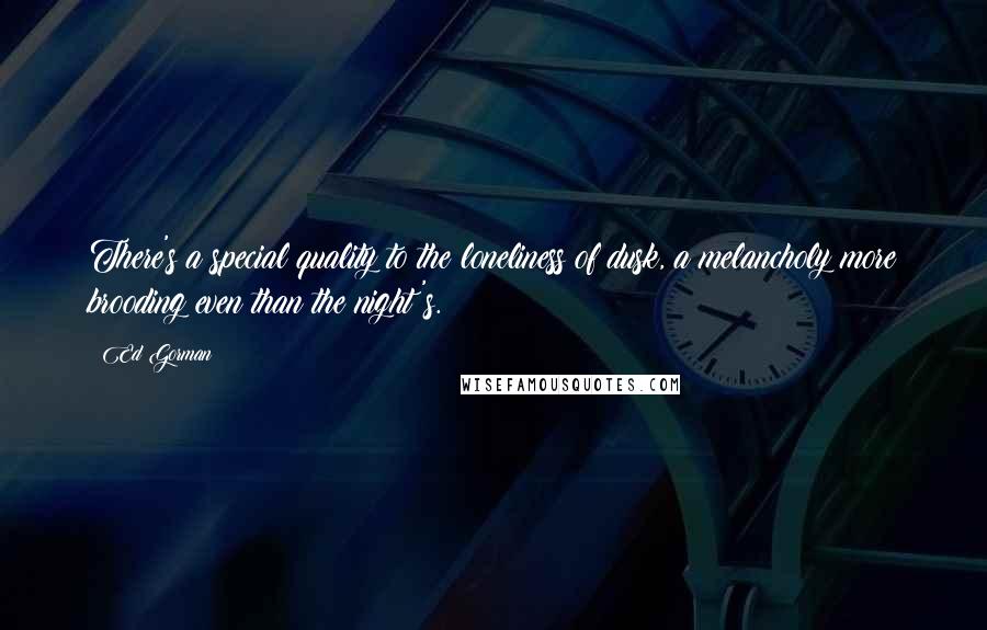 Ed Gorman Quotes: There's a special quality to the loneliness of dusk, a melancholy more brooding even than the night's.