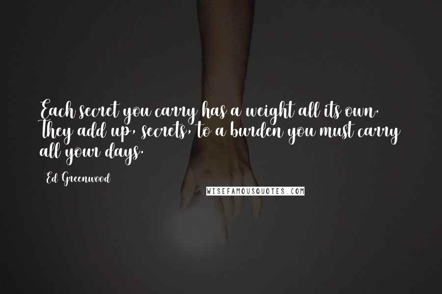 Ed Greenwood Quotes: Each secret you carry has a weight all its own. They add up, secrets, to a burden you must carry all your days.