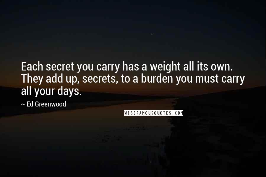 Ed Greenwood Quotes: Each secret you carry has a weight all its own. They add up, secrets, to a burden you must carry all your days.