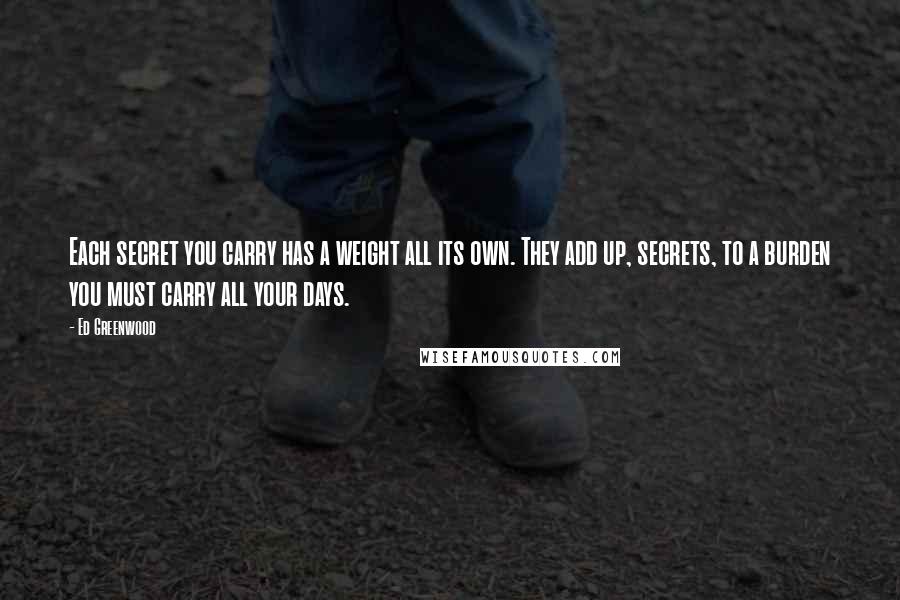 Ed Greenwood Quotes: Each secret you carry has a weight all its own. They add up, secrets, to a burden you must carry all your days.