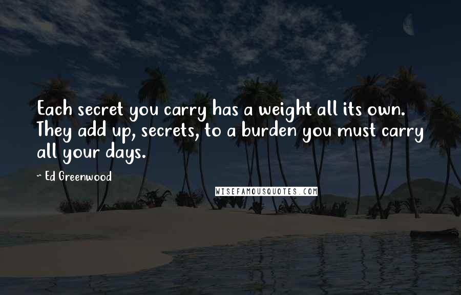 Ed Greenwood Quotes: Each secret you carry has a weight all its own. They add up, secrets, to a burden you must carry all your days.