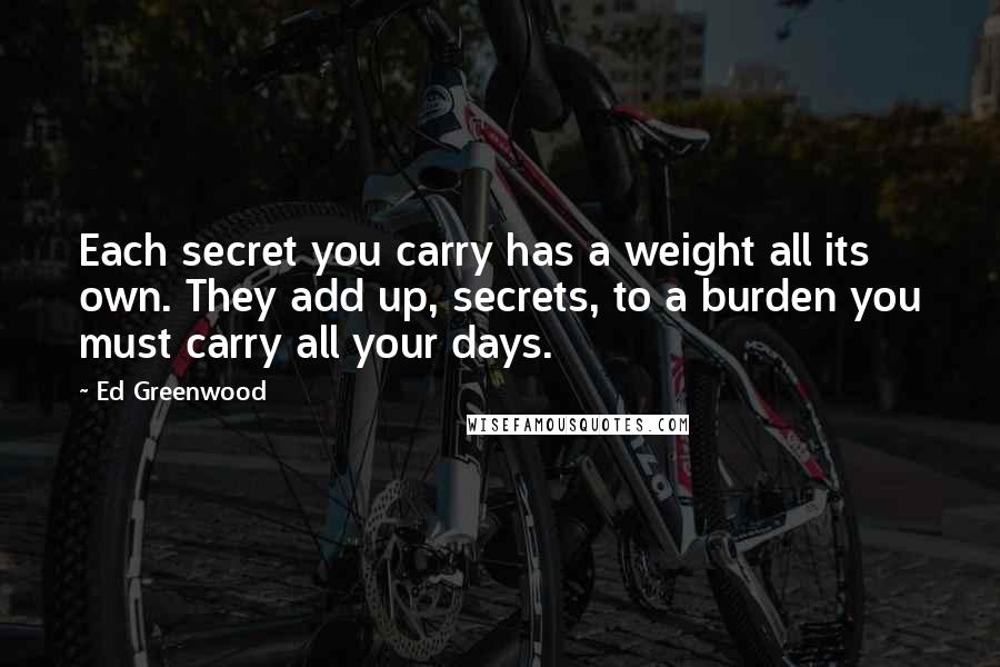 Ed Greenwood Quotes: Each secret you carry has a weight all its own. They add up, secrets, to a burden you must carry all your days.