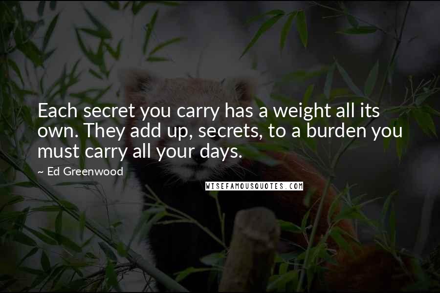 Ed Greenwood Quotes: Each secret you carry has a weight all its own. They add up, secrets, to a burden you must carry all your days.