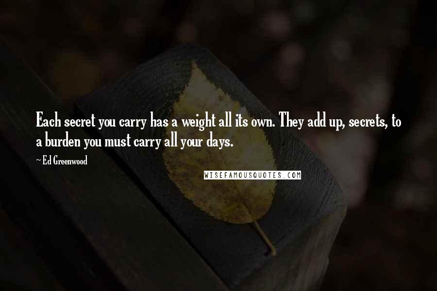 Ed Greenwood Quotes: Each secret you carry has a weight all its own. They add up, secrets, to a burden you must carry all your days.