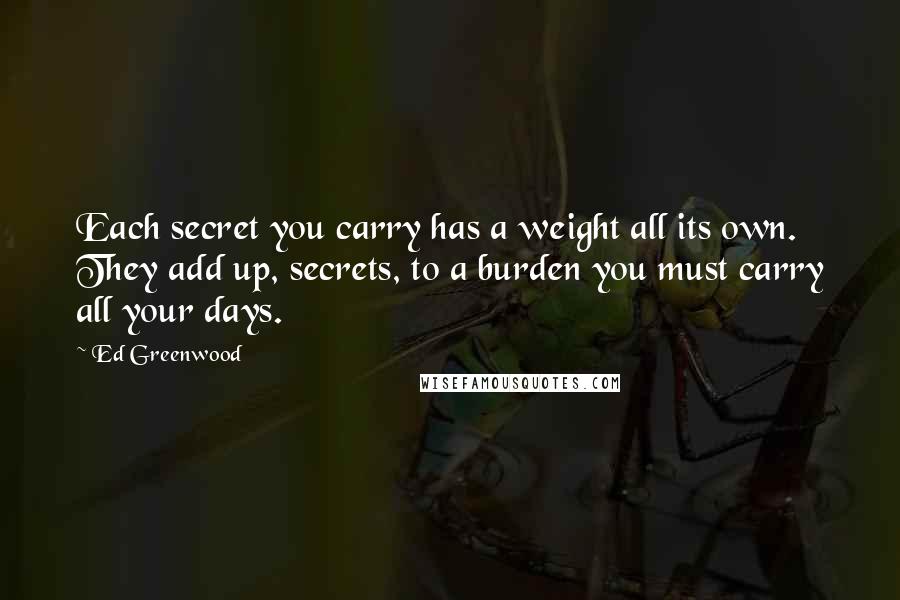 Ed Greenwood Quotes: Each secret you carry has a weight all its own. They add up, secrets, to a burden you must carry all your days.