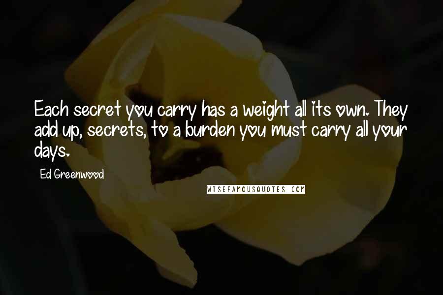 Ed Greenwood Quotes: Each secret you carry has a weight all its own. They add up, secrets, to a burden you must carry all your days.