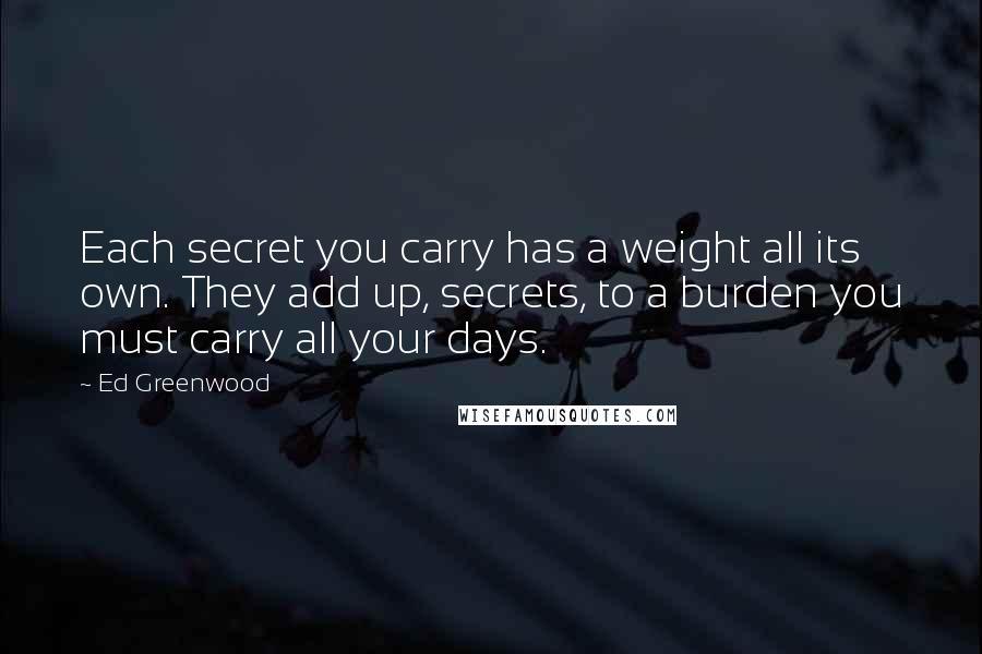 Ed Greenwood Quotes: Each secret you carry has a weight all its own. They add up, secrets, to a burden you must carry all your days.