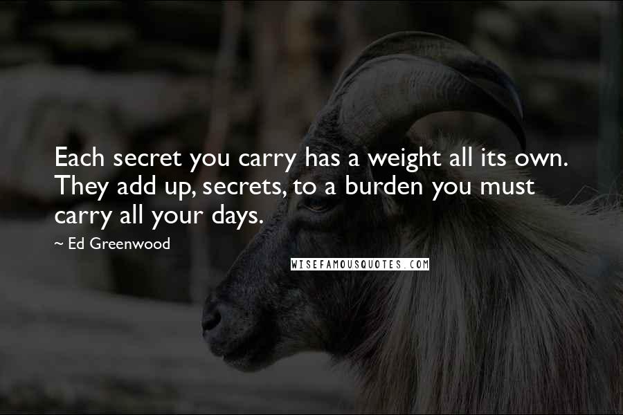 Ed Greenwood Quotes: Each secret you carry has a weight all its own. They add up, secrets, to a burden you must carry all your days.