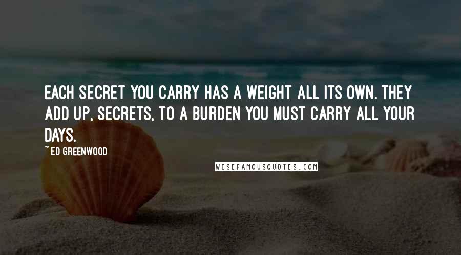 Ed Greenwood Quotes: Each secret you carry has a weight all its own. They add up, secrets, to a burden you must carry all your days.