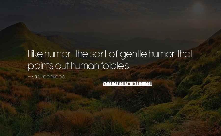 Ed Greenwood Quotes: I like humor: the sort of gentle humor that points out human foibles.