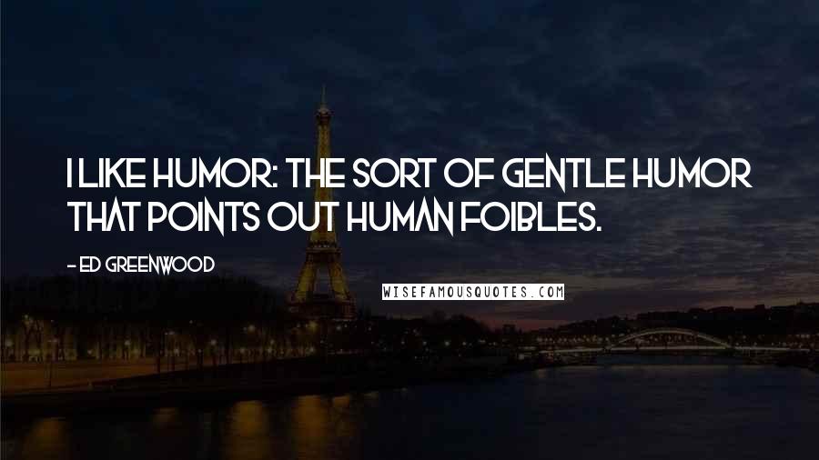 Ed Greenwood Quotes: I like humor: the sort of gentle humor that points out human foibles.