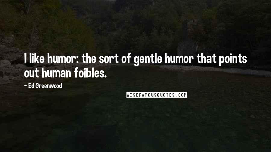 Ed Greenwood Quotes: I like humor: the sort of gentle humor that points out human foibles.