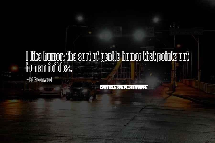 Ed Greenwood Quotes: I like humor: the sort of gentle humor that points out human foibles.