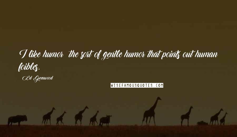 Ed Greenwood Quotes: I like humor: the sort of gentle humor that points out human foibles.