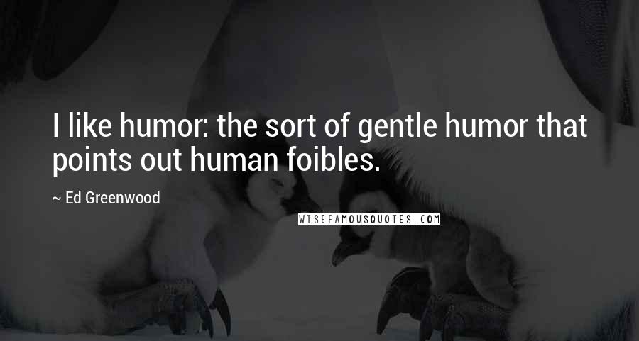 Ed Greenwood Quotes: I like humor: the sort of gentle humor that points out human foibles.