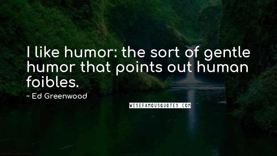 Ed Greenwood Quotes: I like humor: the sort of gentle humor that points out human foibles.