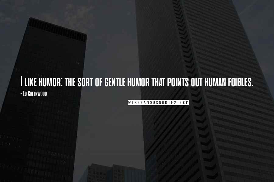Ed Greenwood Quotes: I like humor: the sort of gentle humor that points out human foibles.
