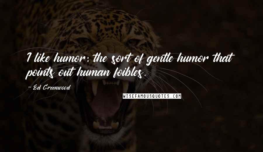 Ed Greenwood Quotes: I like humor: the sort of gentle humor that points out human foibles.