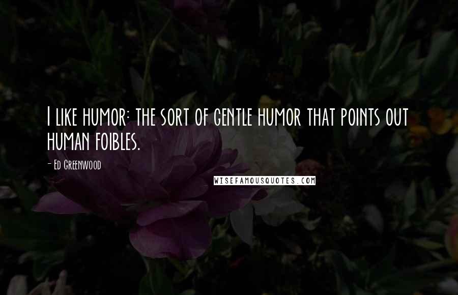 Ed Greenwood Quotes: I like humor: the sort of gentle humor that points out human foibles.