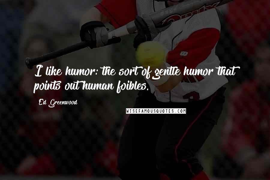 Ed Greenwood Quotes: I like humor: the sort of gentle humor that points out human foibles.