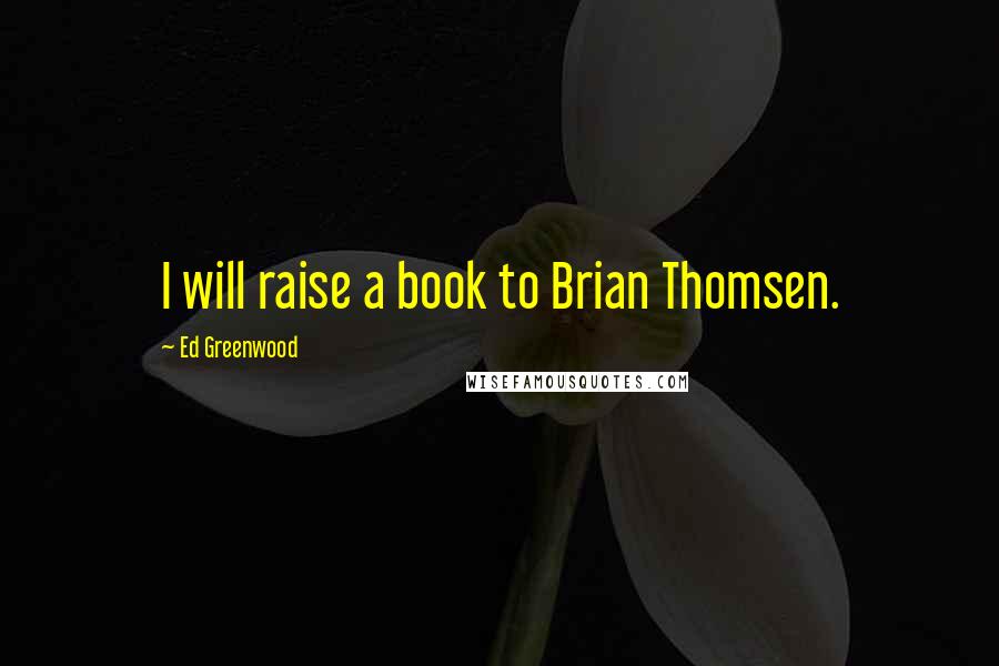 Ed Greenwood Quotes: I will raise a book to Brian Thomsen.